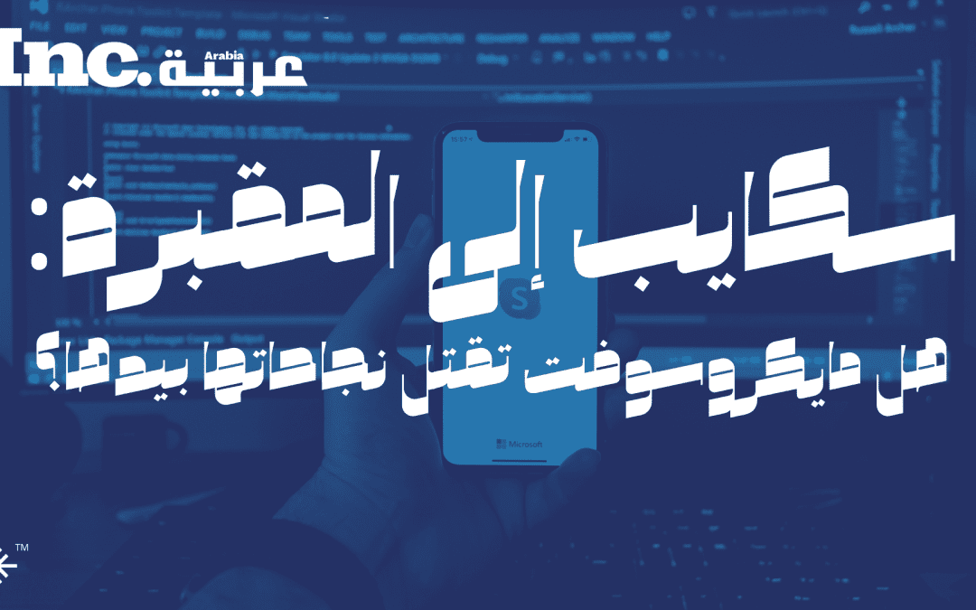 سكايب إلى المقبرة: هل مايكروسوفت تقتل نجاحاتها بيدها؟