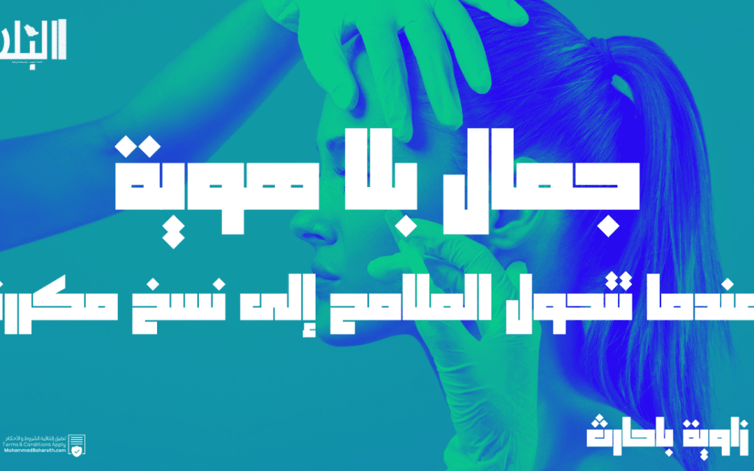 جمال بلا هوية.. عندما تتحول الملامح إلى نسخ مكررة